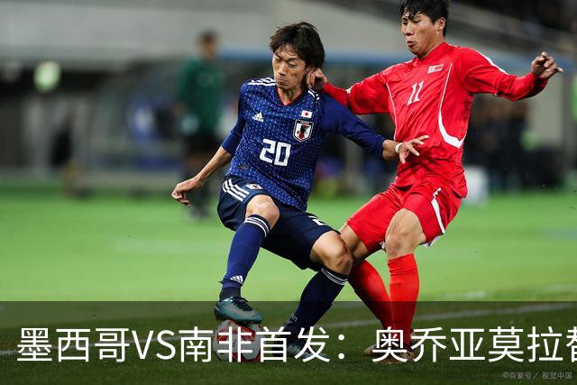 墨西哥VS南非首发：奥乔亚莫拉替补 劳尔-希门尼斯首发